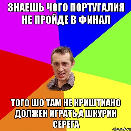 Знаешь чого Португалия не пройде в финал того шо там не криштиано должен играть,а шкурин серега, Мем Чоткий паца