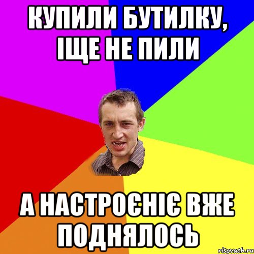 купили бутилку, іще не пили а настроєніє вже поднялось, Мем Чоткий паца