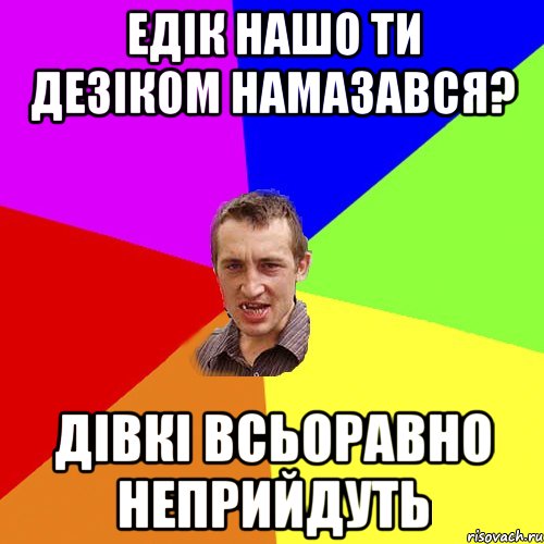 Едік нашо ти дезіком намазався? дівкі всьоравно неприйдуть, Мем Чоткий паца