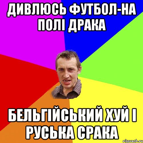 ДИВЛЮСЬ ФУТБОЛ-НА ПОЛІ ДРАКА БЕЛЬГІЙСЬКИЙ ХУЙ І РУСЬКА СРАКА, Мем Чоткий паца