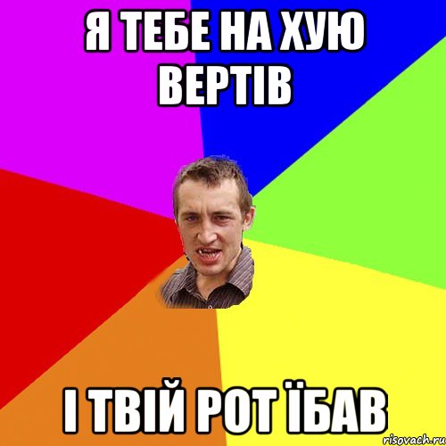 Я ТЕБЕ НА ХУЮ ВЕРТІВ І ТВІЙ РОТ ЇБАВ, Мем Чоткий паца