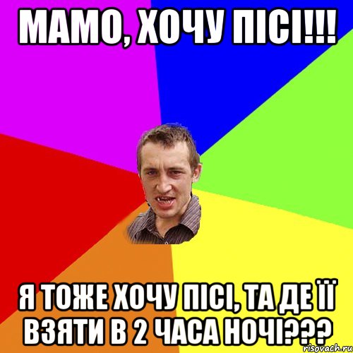 Мамо, хочу пісі!!! Я тоже хочу пісі, та де її взяти в 2 часа ночі???, Мем Чоткий паца