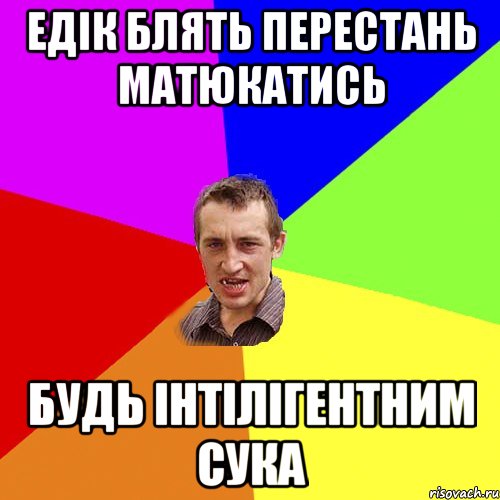 Едік блять перестань матюкатись будь інтілігентним сука, Мем Чоткий паца