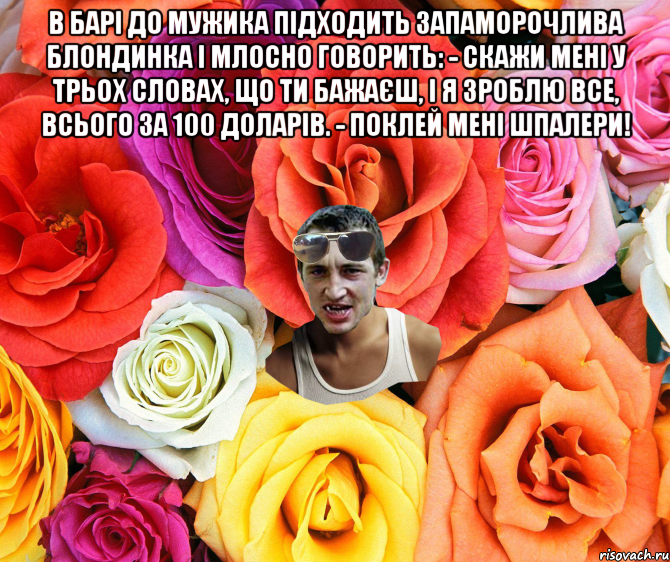 В барі до мужика підходить запаморочлива блондинка і млосно говорить: - Скажи мені у трьох словах, що ти бажаєш, і я зроблю все, всього за 100 доларів. - Поклей мені шпалери! , Мем  пацанчо