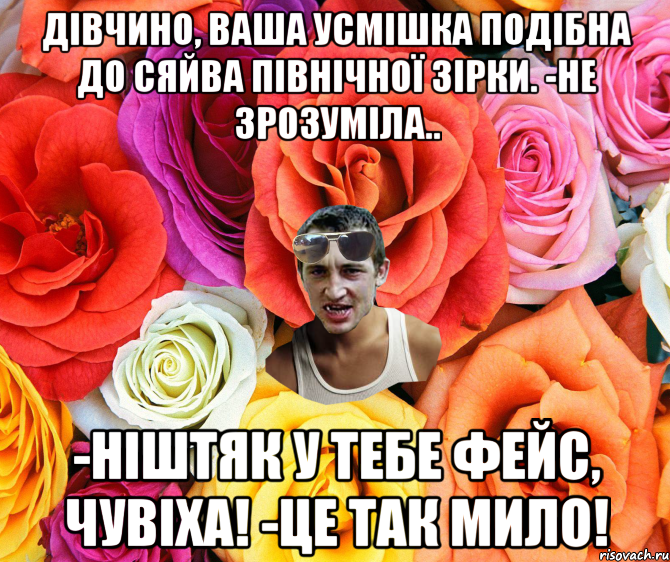 Дівчино, ваша усмішка подібна до сяйва Північної зірки. -Не зрозуміла.. -Ніштяк у тебе фейс, чувіха! -Це так мило!, Мем  пацанчо