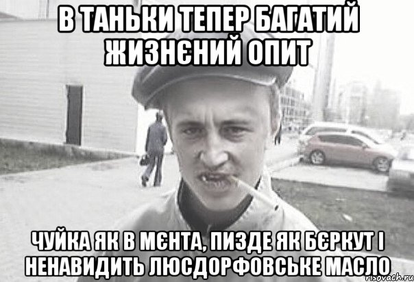 в Таньки тепер багатий жизнєний опит чуйка як в мєнта, пизде як бєркут і ненавидить люсдорфовське масло, Мем Пацанська философия