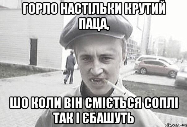 Горло настільки крутий паца, шо коли він сміється соплі так і єбашуть, Мем Пацанська философия