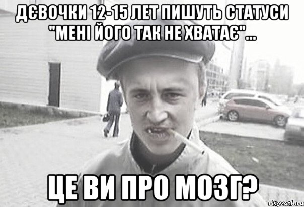 Дєвочки 12-15 лет пишуть статуси "мені його так не хватає"... це ви про мозг?, Мем Пацанська философия