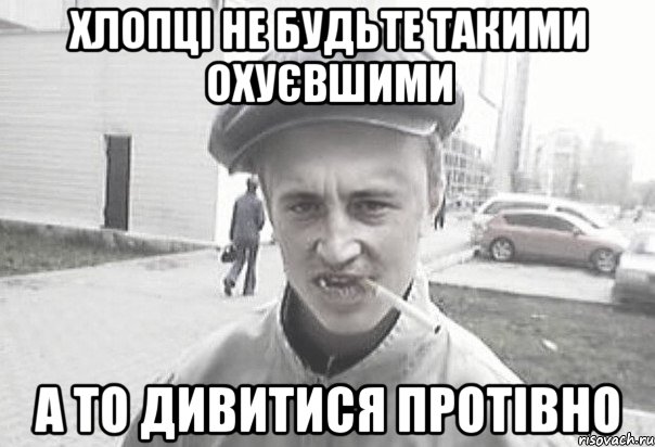 хлопці не будьте такими охуєвшими а то дивитися протівно, Мем Пацанська философия