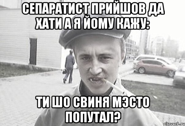 Сепаратист прийшов да хати а я йому кажу: Ти шо свиня мэсто попутал?, Мем Пацанська философия