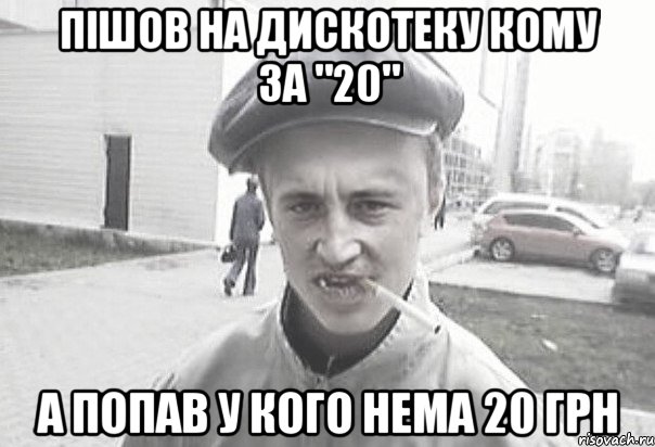 Пішов на дискотеку кому за "20" а попав у кого нема 20 грн, Мем Пацанська философия