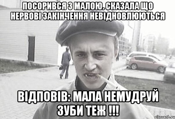 Посорився з малою. Сказала що нервові закінчення невідновлюються Відповів: Мала немудруй зуби теж !!!, Мем Пацанська философия