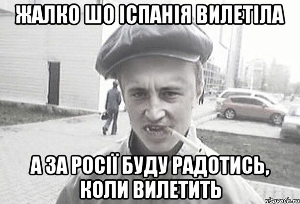 ЖАЛКО ШО ІСПАНІЯ ВИЛЕТІЛА А ЗА РОСІЇ БУДУ РАДОТИСЬ, КОЛИ ВИЛЕТИТЬ, Мем Пацанська философия