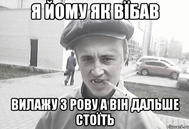 Я ЙОМУ ЯК ВЇБАВ ВИЛАЖУ З РОВУ А ВІН ДАЛЬШЕ СТОЇТЬ, Мем Пацанська философия