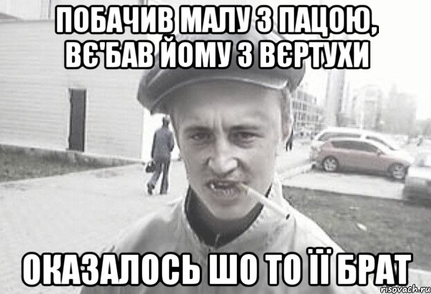 Побачив малу з пацою, вє'бав йому з вєртухи Оказалось шо то її брат, Мем Пацанська философия