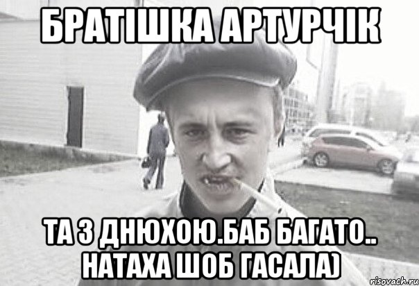 БРатішка Артурчік та з ДНюхою.Баб багато.. Натаха шоб гасала), Мем Пацанська философия