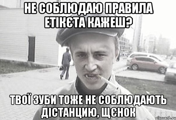 Не соблюдаю правила етікєта кажеш? Твої зуби тоже не соблюдають дістанцию, щєнок, Мем Пацанська философия