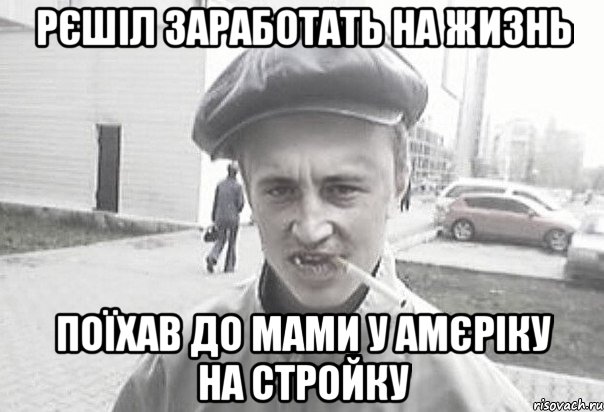 рєшіл заработать на жизнь поїхав до мами у амєріку на стройку, Мем Пацанська философия