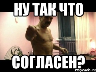 Ну так что согласен?