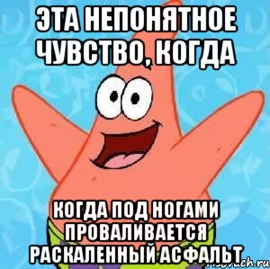 Эта непонятное чувство, когда Когда под ногами проваливается раскаленный асфальт, Мем Патрик