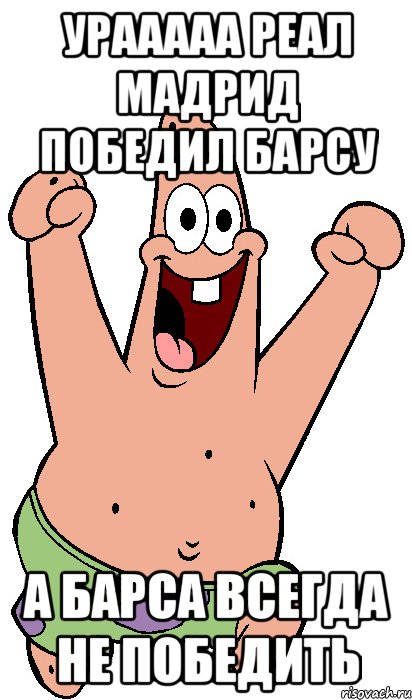 урааааа реал мадрид победил барсу а барса всегда не победить, Мем Радостный Патрик