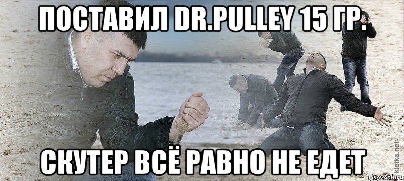 Поставил Dr.Pulley 15 гр. Скутер всё равно не едет, Мем Мужик сыпет песок на пляже