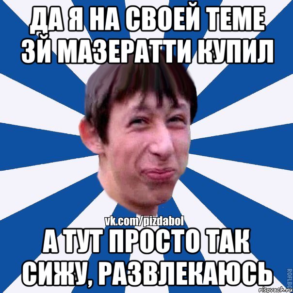 Да я на своей теме 3й мазератти купил А тут просто так сижу, развлекаюсь, Мем Пиздабол типичный вк