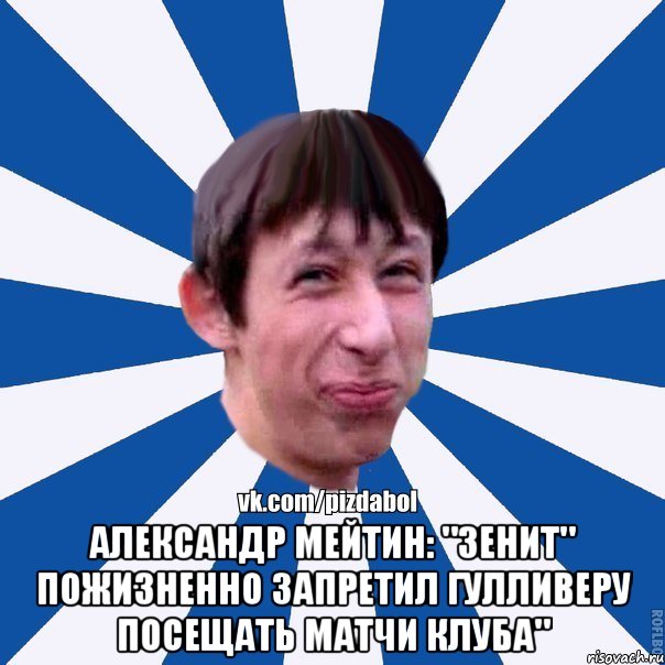  Александр Мейтин: "Зенит" пожизненно запретил Гулливеру посещать матчи клуба", Мем Пиздабол типичный вк