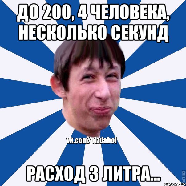 до 200, 4 человека, несколько секунд расход 3 литра..., Мем Пиздабол типичный вк