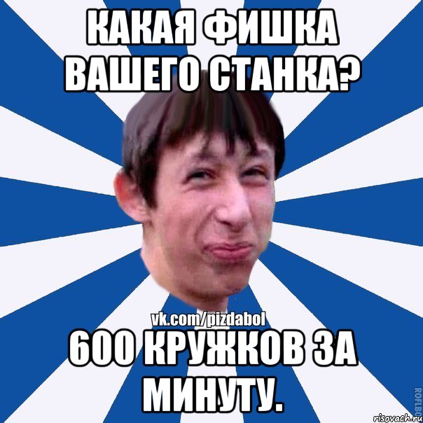 Какая фишка вашего станка? 600 кружков за минуту., Мем Пиздабол типичный вк