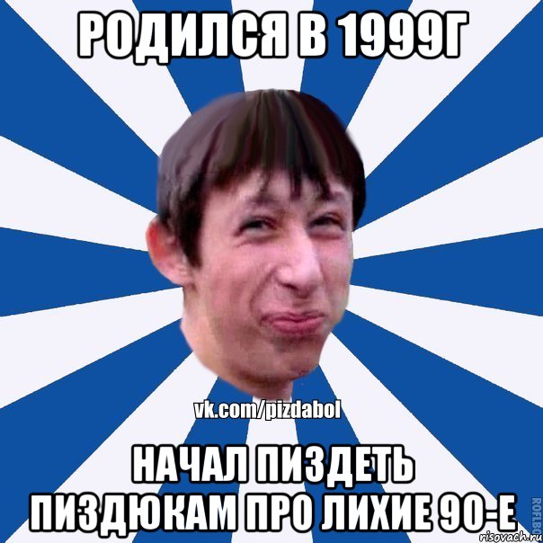 родился в 1999г начал пиздеть пиздюкам про лихие 90-е, Мем Пиздабол типичный вк