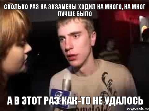 Сколько раз на экзамены ходил на много, на мног лучше было А в этот раз как-то не удалось, Мем Плохая музыка