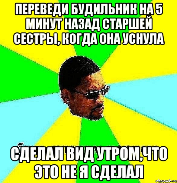 Переведи будильник на 5 минут назад старшей сестры, когда она уснула Сделал вид утром,что это не я сделал, Мем Плохой парень