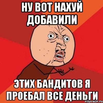 Ну вот нахуй добавили этих бандитов я проебал все деньги, Мем Почему