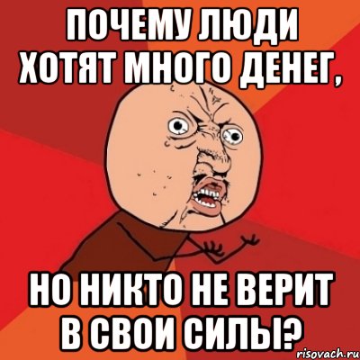 почему люди хотят много денег, но никто не верит в свои силы?, Мем Почему