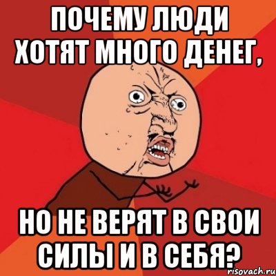 почему люди хотят много денег, но не верят в свои силы и в себя?, Мем Почему