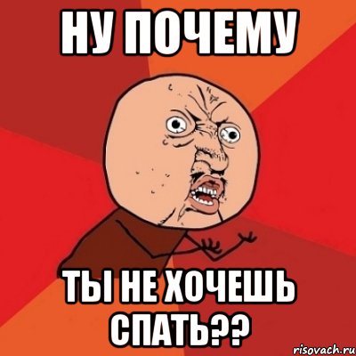 ну почему ты не хочешь спать??, Мем Почему