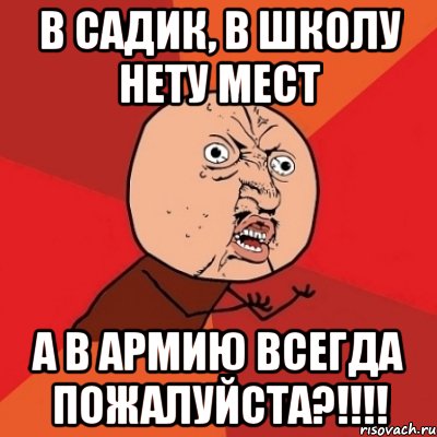 в садик, в школу нету мест а в армию всегда пожалуйста?!!!!, Мем Почему