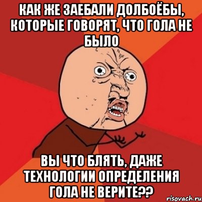 Как же заебали долбоёбы, которые говорят, что гола не было Вы что блять, даже технологии определения гола не верите??, Мем Почему