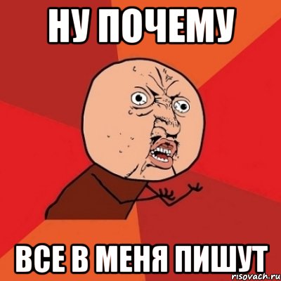 ну почему все в меня пишут, Мем Почему