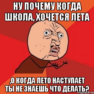 Ну почему когда школа, хочется лета ,о когда лето наступает ты не знаешь что делать?, Мем Почему