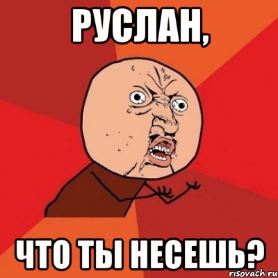 Руслан, что ты несешь?, Мем Почему