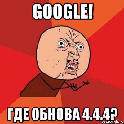 google! Где обнова 4.4.4?, Мем Почему