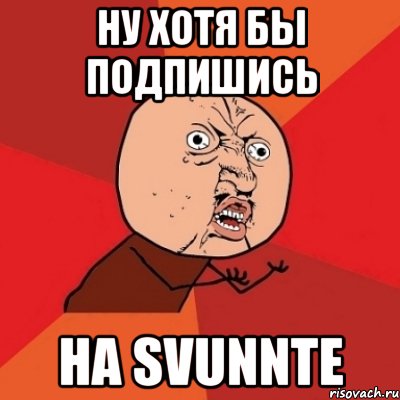 Ну хотя бы подпишись На Svunnte, Мем Почему