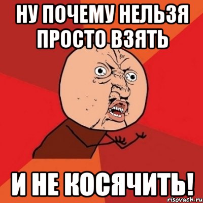 Ну почему нельзя просто взять И не косячить!, Мем Почему