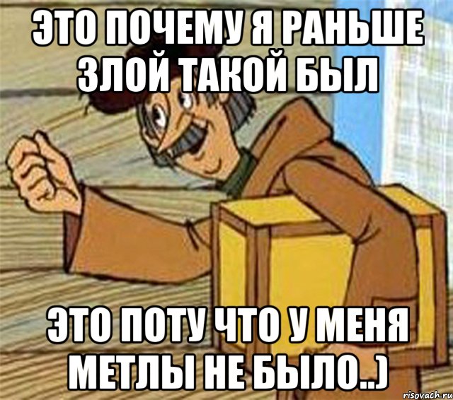 ЭТО ПОЧЕМУ Я РАНЬШЕ ЗЛОЙ ТАКОЙ БЫЛ ЭТО ПОТУ ЧТО У МЕНЯ МЕТЛЫ НЕ БЫЛО..), Мем Почтальон Печкин