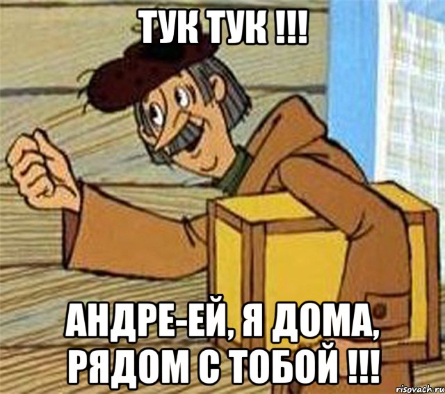 ТУК ТУК !!! Андре-ей, я дома, рядом с тобой !!!, Мем Почтальон Печкин