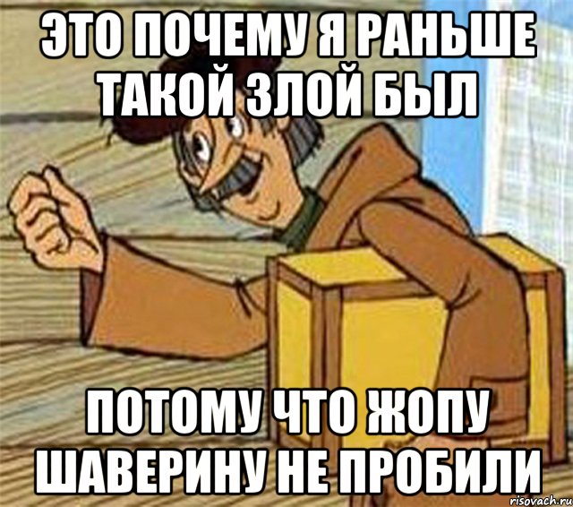 Это почему я раньше такой злой был потому что жопу Шаверину не пробили, Мем Почтальон Печкин