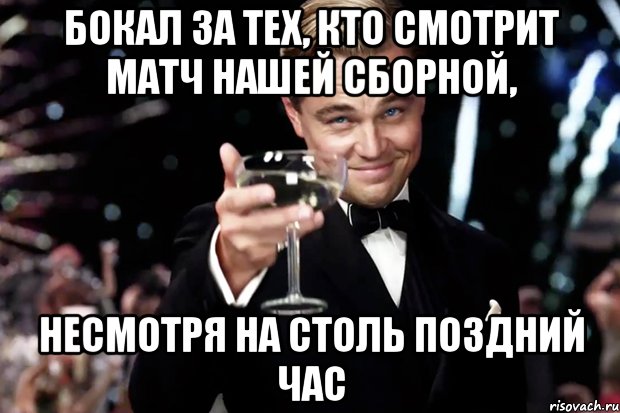 Бокал за тех, кто смотрит матч нашей сборной, несмотря на столь поздний час, Мем Великий Гэтсби (бокал за тех)