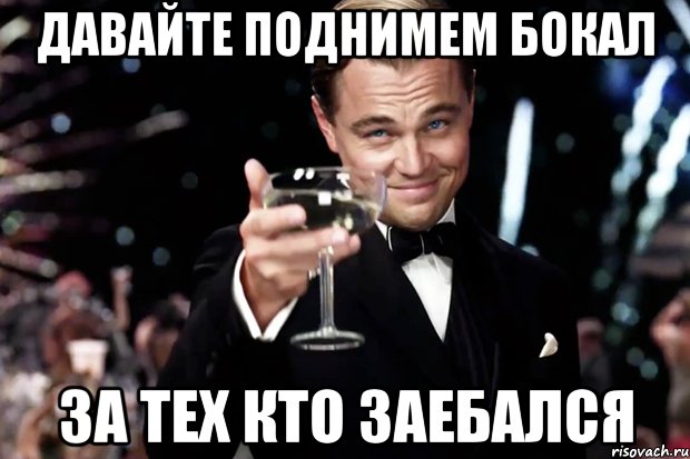 давайте поднимем бокал за тех кто заебался, Мем Великий Гэтсби (бокал за тех)